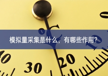 模擬量采集是什么明確了方向，有哪些作用去完善？