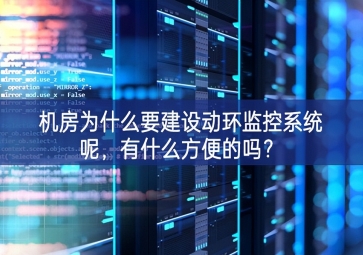 機(jī)房為什么要建設(shè)動環(huán)監(jiān)控系統(tǒng)呢全面展示，有什么方便的嗎？