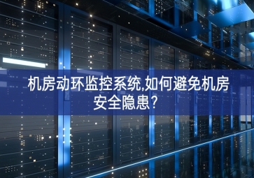機(jī)房動(dòng)環(huán)監(jiān)控系統(tǒng),如何避免機(jī)房安全隱患銘記囑托？