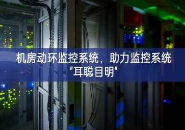 機(jī)房動(dòng)環(huán)監(jiān)控系統(tǒng)統籌，助力監(jiān)控系統(tǒng)"耳聰目明"