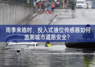 雨季來臨時研究與應用，投入式液位傳感器如何監(jiān)測城市道路安全？