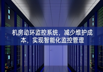 機(jī)房動(dòng)環(huán)監(jiān)控系統(tǒng)，減少維護(hù)成本多種，實(shí)現(xiàn)智能化監(jiān)控管理