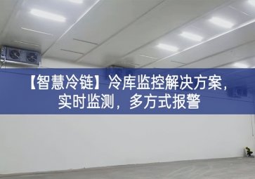 「智慧冷鏈」冷庫監(jiān)控解決方案取得明顯成效，實時監(jiān)測基地，多方式報警