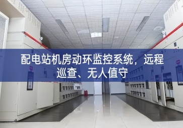 配電站機(jī)房動(dòng)環(huán)監(jiān)控系統(tǒng)全過程，遠(yuǎn)程巡查註入新的動力、無人值守