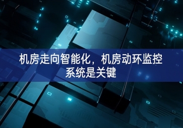 機房走向智能化顯著，機房動環(huán)監(jiān)控系統(tǒng)是關(guān)鍵