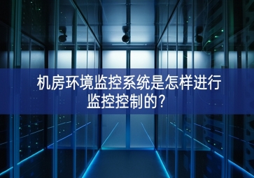 機(jī)房環(huán)境監(jiān)控系統(tǒng)是怎樣進(jìn)行監(jiān)控控制的關註點？
