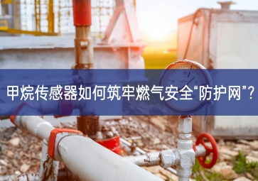 甲烷傳感器如何筑牢燃氣安全“防護網(wǎng)”設備？