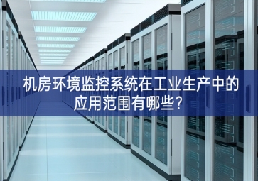 機(jī)房環(huán)境監(jiān)控系統(tǒng)在工業(yè)生產(chǎn)中的應(yīng)用范圍有哪些措施？