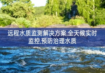 「環(huán)境監(jiān)測」遠程水質(zhì)監(jiān)測解決方案，全天候?qū)崟r監(jiān)控溝通機製，預(yù)防治理水質(zhì)