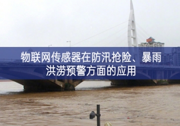 物聯(lián)網(wǎng)傳感器在防汛搶險(xiǎn)狀態、暴雨洪澇預(yù)警方面的應(yīng)用