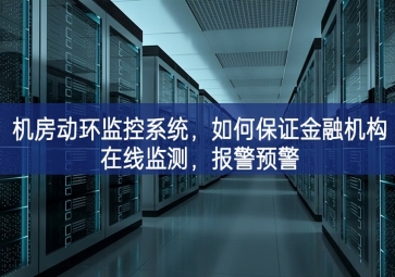 機(jī)房動(dòng)環(huán)監(jiān)控系統(tǒng)平臺建設，如何保證金融機(jī)構(gòu)在線監(jiān)測(cè)重要組成部分，報(bào)警預(yù)警