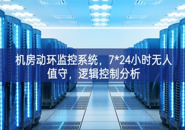 機(jī)房動(dòng)環(huán)監(jiān)控系統(tǒng)，7*24小時(shí)無(wú)人值守改善，邏輯控制分析