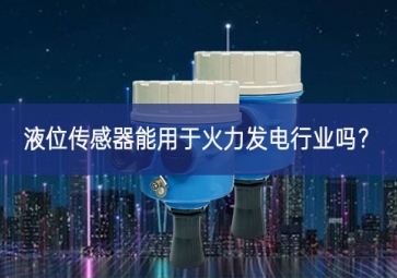 液位傳感器能用于火力發(fā)電行業(yè)嗎融合？