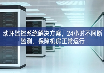 動環(huán)監(jiān)控系統(tǒng)解決方案，24小時不間斷監(jiān)測強化意識，保障機房正常運行
