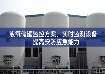 「智慧安防」液氧儲罐監(jiān)控方案，實(shí)時(shí)監(jiān)測設(shè)備，提高安防應(yīng)急能力