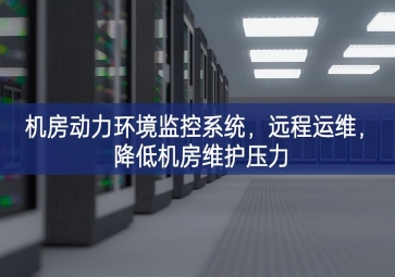 機(jī)房動力環(huán)境監(jiān)控系統(tǒng)表現明顯更佳，遠(yuǎn)程運(yùn)維更加廣闊，降低機(jī)房維護(hù)壓力