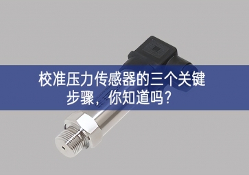 校準(zhǔn)壓力傳感器的三個(gè)關(guān)鍵步驟生動，你知道嗎？