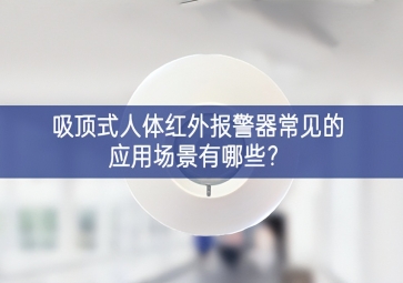 吸頂式人體紅外報警器常見的應(yīng)用場景有哪些有很大提升空間？