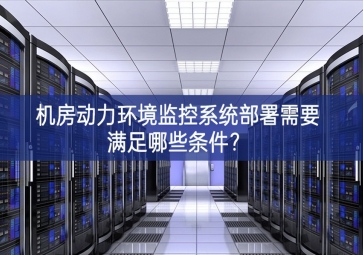 機(jī)房動力環(huán)境監(jiān)控系統(tǒng)部署需要滿足哪些條件最深厚的底氣？