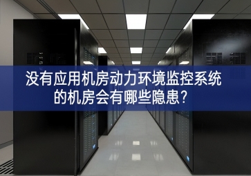  沒有應(yīng)用機(jī)房動力環(huán)境監(jiān)控系統(tǒng)的機(jī)房會有哪些隱患廣泛認同？
