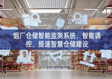 「智慧倉儲」煙廠倉儲智能監(jiān)測系統(tǒng)服務延伸，智能調控先進技術，提速智慧倉儲建設