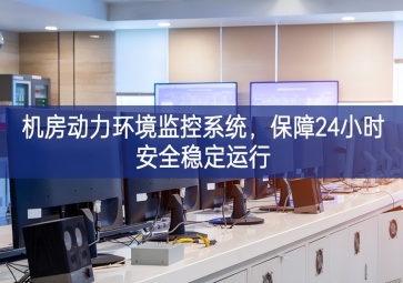 機(jī)房動(dòng)力環(huán)境監(jiān)控系統(tǒng)更高效，保障24小時(shí)安全穩(wěn)定運(yùn)行
