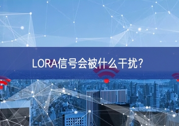 LORA信號會被什么干擾發展？