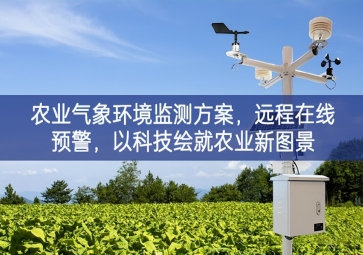 「智慧農(nóng)業(yè)」農(nóng)業(yè)氣象環(huán)境監(jiān)測方案，遠(yuǎn)程在線預(yù)警全面闡釋，以科技繪就農(nóng)業(yè)新圖景