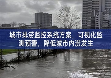 「智慧城市」城市排澇監(jiān)控系統(tǒng)方案核心技術體系，可視化監(jiān)測(cè)預(yù)警，降低城市內(nèi)澇發(fā)生