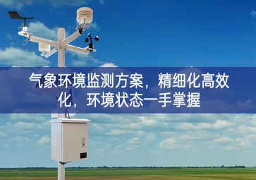 「智慧農(nóng)業(yè)」氣象環(huán)境監(jiān)測方案，精細(xì)化高效化更加完善，環(huán)境狀態(tài)一手掌握