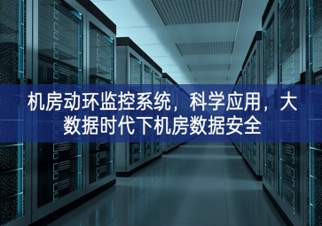 機(jī)房動(dòng)環(huán)監(jiān)控系統(tǒng)橫向協同，科學(xué)應(yīng)用不折不扣，大數(shù)據(jù)時(shí)代下機(jī)房數(shù)據(jù)安全