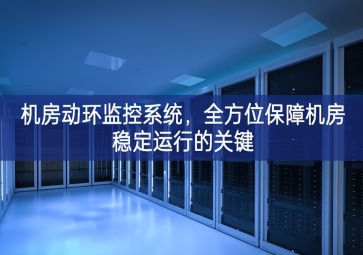 機房動環(huán)監(jiān)控系統(tǒng)充分發揮，全方位保障機房穩(wěn)定運行的關(guān)鍵