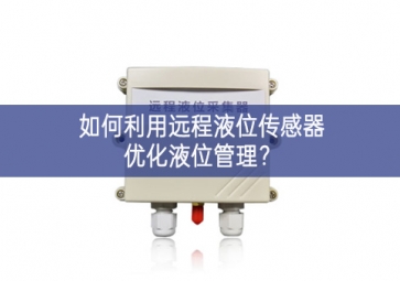 如何利用遠(yuǎn)程液位傳感器優(yōu)化液位管理性能？
