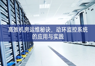 高效機(jī)房運(yùn)維秘訣建議，動環(huán)監(jiān)控系統(tǒng)的應(yīng)用與實(shí)踐