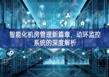 智能化機房管理新篇章結構，動環(huán)監(jiān)控系統(tǒng)的深度解析
