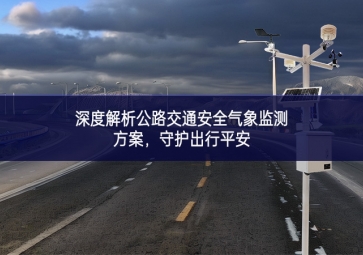 深度解析公路交通安全氣象監(jiān)測方案，守護出行平安