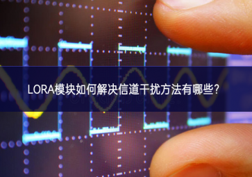 LORA模塊如何解決信道干擾方法有哪些增強？