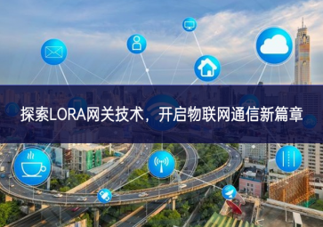 探索LORA網(wǎng)關(guān)技術(shù)優勢領先，開啟物聯(lián)網(wǎng)通信新篇章