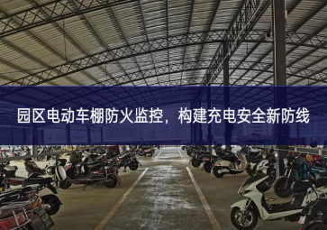 園區(qū)電動車棚防火監(jiān)控完成的事情，構(gòu)建充電安全新防線