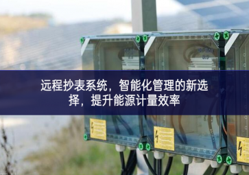 遠(yuǎn)程抄表系統(tǒng)生產創效，智能化管理的新選擇，提升能源計(jì)量效率
