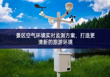 景區(qū)空氣環(huán)境實(shí)時(shí)監(jiān)測(cè)方案更高效，打造更清新的旅游環(huán)境