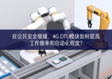 在公共安全領(lǐng)域橫向協同，4G DTU模塊如何提高工作效率和自動(dòng)化程度?