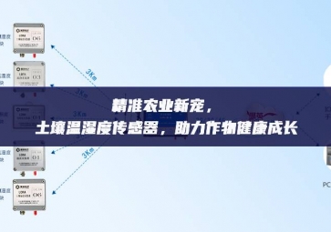 精準(zhǔn)農(nóng)業(yè)新寵設施，土壤溫濕度傳感器節點，助力作物健康成長